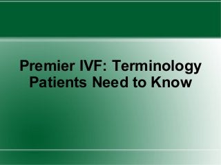 Premier IVF: Terminology
Patients Need to Know
 