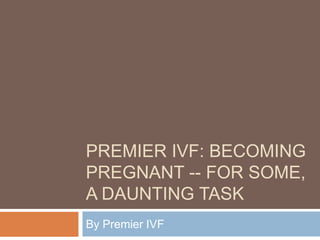 PREMIER IVF: BECOMING
PREGNANT -- FOR SOME,
A DAUNTING TASK
By Premier IVF
 