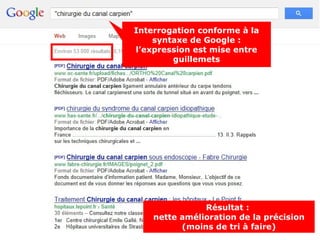 Interrogation conforme à la
    syntaxe de Google :
l’expression est mise entre
        guillemets




               Résultat :
    nette amélioration de la précision
          (moins de tri à faire)
 