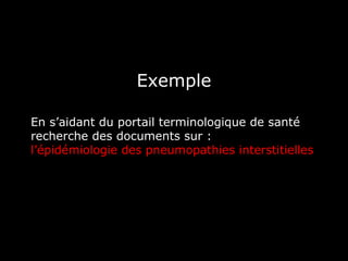 Exemple

En s’aidant du portail terminologique de santé
recherche des documents sur :
l’épidémiologie des pneumopathies interstitielles
 