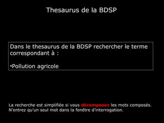 Thesaurus de la BDSP




Dans le thesaurus de la BDSP rechercher le terme
correspondant à :

•Pollution agricole




La recherche est simplifiée si vous décomposez les mots composés.
N’entrez qu’un seul mot dans la fenêtre d’interrogation.
 