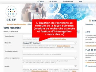 L’équation de recherche se
 formule de la façon suivante
(module de recherche avancée
   et fenêtre d’interrogation
         « mots clés »)
 