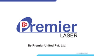 By Premier United Pvt. Ltd.
www.pqlaser.com
LASER
 