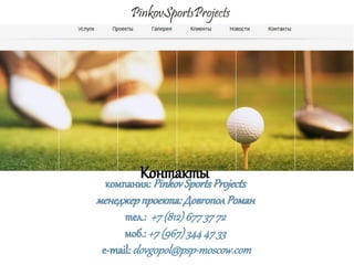 Контакты Projects
компания: Pinkov Sports
менеджер проекта: Довгопол Роман
тел.: +7 (812) 677 37 72
моб.: +7 (967) 344 47 33
e-mail: dovgopol@psp-moscow.com

 