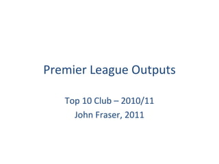 Premier League Outputs Top 10 Club – 2010/11 John Fraser, 2011 