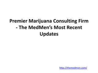 Premier Marijuana Consulting Firm
- The MedMen’s Most Recent
Updates
http://themedmen.com/
 