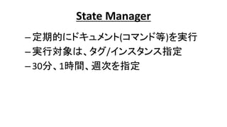 State Manager
–定期的にドキュメント(コマンド等)を実行
–実行対象は、タグ/インスタンス指定
–30分、1時間、週次を指定
 