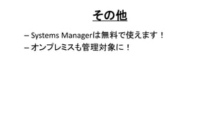 その他
– Systems Managerは無料で使えます！
– オンプレミスも管理対象に！
 