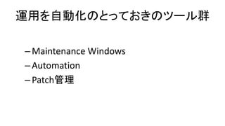 運用を自動化のとっておきのツール群
–Maintenance Windows
–Automation
–Patch管理
 