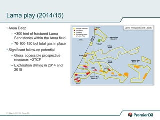 21 March 2013 // Page 29
Lama play (2014/15)
• Anoa Deep
– ~300 feet of fractured Lama
Sandstones within the Anoa field
– 70-100-150 bcf total gas in place
• Significant follow-on potential
– Gross accessible prospective
resource: ~2TCF
– Exploration drilling in 2014 and
2015
Lama Prospects and Leads
 