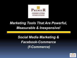 Marketing Tools That Are Powerful,
   Measurable & Inexpensive!

    Social Media Marketing &
     Facebook-Commerce
          (f-Commerce)
 