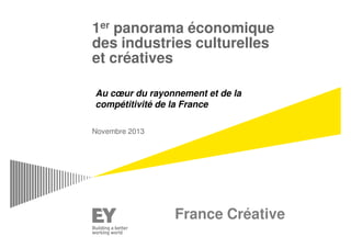 1er panorama économique 
des industries culturelles 
et créatives 
Au coeur du rayonnement et de la 
compétitivité de la France 
Novembre 2013 
France Créative 
 