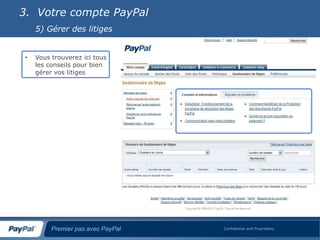 3. Votre compte PayPal
     5) Gérer des litiges


 •   Vous trouverez ici tous
     les conseils pour bien
     gérer vos litiges




          Premier pas avec PayPal   Confidential and Proprietary
 