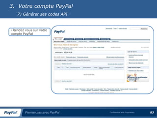 3. Votre compte PayPal
    7) Générer ses codes API


• Rendez vous sur votre
compte PayPal




         Premier pas avec PayPal   Confidential and Proprietary   83
 