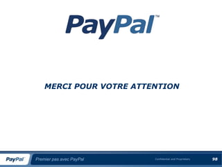 MERCI POUR VOTRE ATTENTION




Premier pas avec PayPal   Confidential and Proprietary   98
 