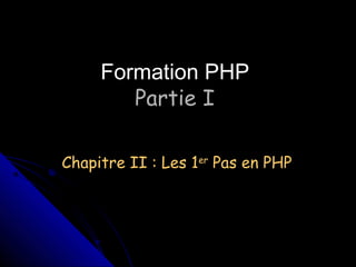 Formation PHP
Partie I
Chapitre II : Les 1er Pas en PHP

 