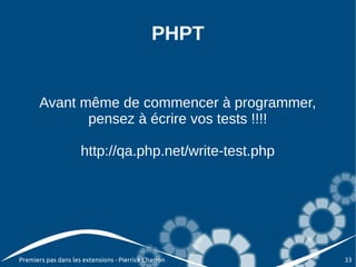 PHPT


       Avant même de commencer à programmer,
              pensez à écrire vos tests !!!!

                     http://qa.php.net/write-test.php




Premiers pas dans les extensions - Pierrick Charron     33
 