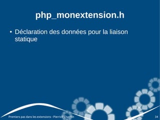 php_monextension.h
●   Déclaration des données pour la liaison
    statique




Premiers pas dans les extensions - Pierrick Charron   34
 