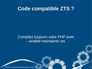 Code compatible ZTS ?




                 Compilez toujours votre PHP avec
                     --enable-maintainer-zts




Premiers pas dans les extensions - Pierrick Charron   55
 