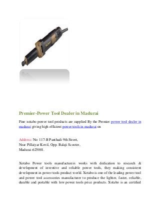 Premier-Power Tool Dealer in Madurai
Fine xotabo power tool products are supplied By the Premier power tool dealer in
madurai giving high efficient power tools in madurai on
Address: No: 117-B Panthadi 9th Street,
Near Pillaiyar Kovil, Opp. Balaji Scooter,
Madurai-625001.
Xotabo Power tools manufacturers works with dedication to research &
development of inventive and reliable power tools, they making consistent
development in power tools product world. Xotabo is one of the leading power tool
and power tool accessories manufacturer to produce the lighter, faster, reliable,
durable and portable with low power tools price products. Xotabo is an certified
 