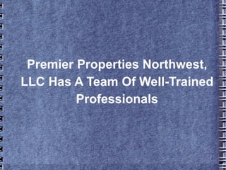 Premier Properties Northwest,
LLC Has A Team Of Well-Trained
         Professionals
 