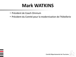 Mark WATKINS
• Président de Coach Omnium
• Président du Comité pour la modernisation de l’hôtellerie
78
 