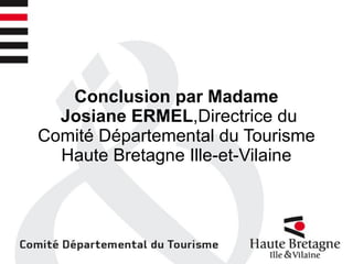 Conclusion par Madame
Josiane ERMEL,Directrice du
Comité Départemental du Tourisme
Haute Bretagne Ille-et-Vilaine
 