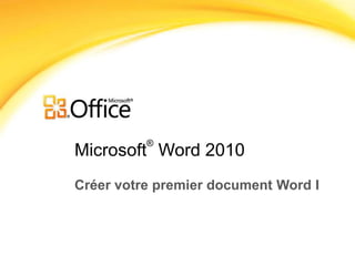 Microsoft
®
Word 2010
Créer votre premier document Word I
 