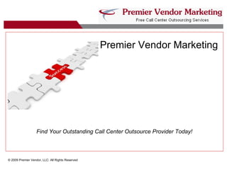 Premier Vendor Marketing   © 2009 Premier Vendor, LLC: All Rights Reserved Find Your Outstanding Call Center Outsource Provider Today! 