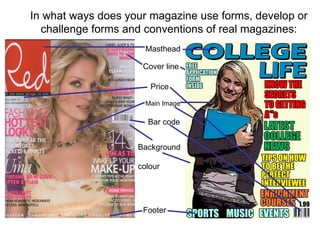 Masthead Main Image Cover line Price Bar code Footer Background  colour In what ways does your magazine use forms, develop or challenge forms and conventions of real magazines: 