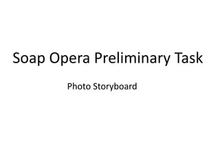 Soap Opera Preliminary Task
       Photo Storyboard
 