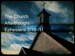 The Church
Afterthought
Ephesians 3:10 -11

 