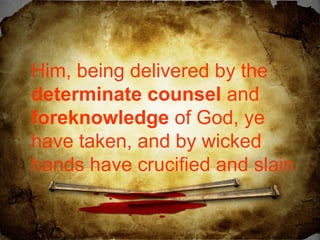 Him, being delivered by the
determinate counsel and
foreknowledge of God, ye
have taken, and by wicked
hands have crucified and slain

 