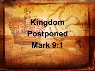 Kingdom
Postponed
Mark 9:1

 