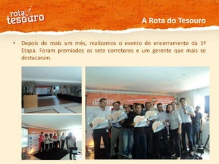 A Rota do TesouroDepois de mais um mês, realizamos o evento de encerramento da 1ª Etapa. Foram premiados os sete corretores e um gerente que mais se destacaram. 