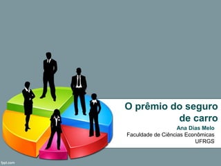O prêmio do seguro
de carro
Ana Dias Melo
Faculdade de Ciências Econômicas
UFRGS
 