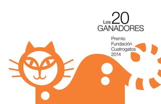 20
GANADORES
Los

Premio
Fundación
Cuatrogatos
2014

 