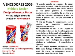 AtributosO grande desafio no processo de design estrutural é construir novas ferramentas para retrabalhar a embalagem, sem perder de vista os seus pontos positivos e reavaliando constantemente a trajetória do produto e a reação do mercado consumidor a este, de forma a propor uma solução inovadora e consistente. 