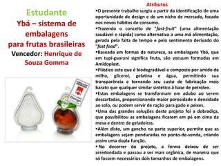 A fragrância 1 vem em um frasco vermelho e a 2 em vinho, ambos translúcidos. As cores quentes e o design traduzem a sensualidade do frasco. 