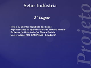 Setor Indústria
2° Lugar
Título ou Cliente: República dos Lobos
Representante da agência: Mariana Serrano Martini
Professor(a) Orientador(a): Maura Padula
Universidade: PUC-CAMPINAS | Estado: SP
 