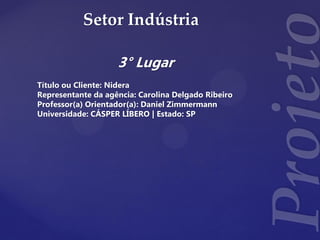 Setor Indústria
3° Lugar
Título ou Cliente: Nidera
Representante da agência: Carolina Delgado Ribeiro
Professor(a) Orientador(a): Daniel Zimmermann
Universidade: CÁSPER LÍBERO | Estado: SP
 