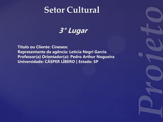 Setor Cultural
3° Lugar
Título ou Cliente: Cinesesc
Representante da agência: Letícia Negri Garcia
Professor(a) Orientador(a): Pedro Arthur Nogueira
Universidade: CÁSPER LÍBERO | Estado: SP
 
