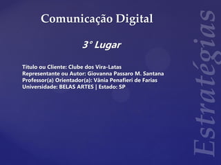 Comunicação Digital
3° Lugar
Título ou Cliente: Clube dos Vira-Latas
Representante ou Autor: Giovanna Passaro M. Santana
Professor(a) Orientador(a): Vânia Penafieri de Farias
Universidade: BELAS ARTES | Estado: SP
 