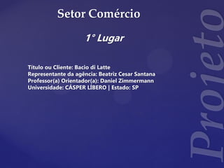 Setor Comércio
1° Lugar
Título ou Cliente: Bacio di Latte
Representante da agência: Beatriz Cesar Santana
Professor(a) Orientador(a): Daniel Zimmermann
Universidade: CÁSPER LÍBERO | Estado: SP
 