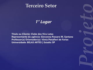 Terceiro Setor
1° Lugar
Título ou Cliente: Clube dos Vira-Latas
Representante da agência: Giovanna Passaro M. Santana
Professor(a) Orientador(a): Vânia Penafieri de Farias
Universidade: BELAS ARTES | Estado: SP
 