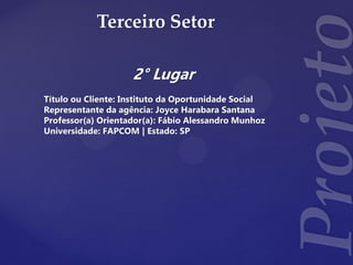 Terceiro Setor
2° Lugar
Título ou Cliente: Instituto da Oportunidade Social
Representante da agência: Joyce Harabara Santana
Professor(a) Orientador(a): Fábio Alessandro Munhoz
Universidade: FAPCOM | Estado: SP
 