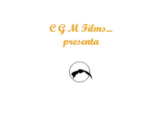 C G M Films... presenta 