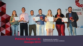 Prêmio Aspacer de
Design 2015
Profissionais de criação e
desenvolvimento do setor cerâmico
 