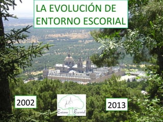 LA	
  EVOLUCIÓN	
  DE	
  	
  
ENTORNO	
  ESCORIAL	
  
2002	
   2013	
  
 