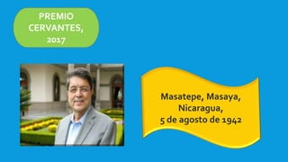 PREMIO
CERVANTES,
2017
Masatepe, Masaya,
Nicaragua,
5 de agosto de 1942
 
